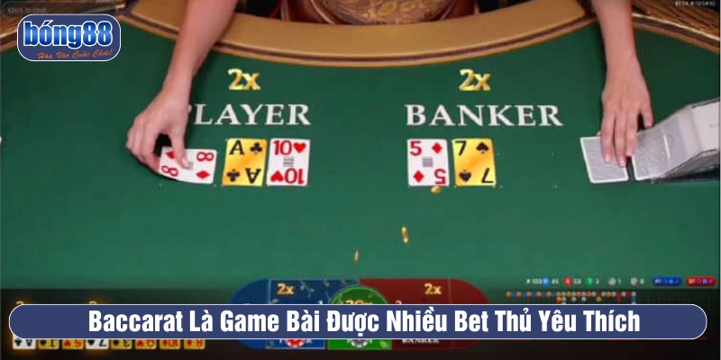 Game đánh bài Baccarat được nhiều bet thủ quan tâm và lựa chọn