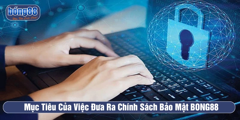 Mục đích chính khi đưa ra Chính sách bảo mật BONG88 